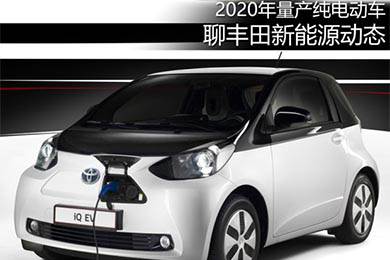 2020年量產(chǎn)純電動車 聊豐田新能源動態(tài)